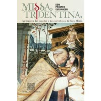 Missa Tridentina - Explicações das orações e cerimônias da Santa Missa